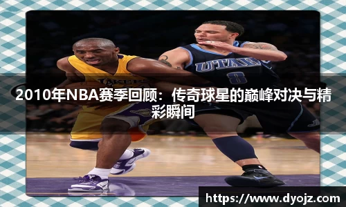 2010年NBA赛季回顾：传奇球星的巅峰对决与精彩瞬间