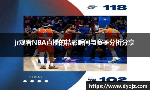 jr观看NBA直播的精彩瞬间与赛季分析分享