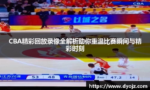 CBA精彩回放录像全解析助你重温比赛瞬间与精彩时刻