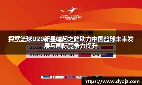探索篮球U20新星崛起之路助力中国篮球未来发展与国际竞争力提升