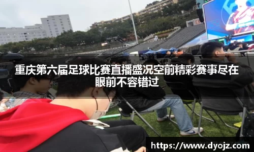 重庆第六届足球比赛直播盛况空前精彩赛事尽在眼前不容错过