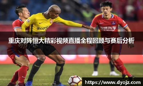 重庆对阵恒大精彩视频直播全程回顾与赛后分析