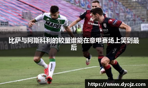 比萨与阿斯科利的较量谁能在意甲赛场上笑到最后