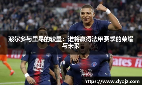 波尔多与里昂的较量：谁将赢得法甲赛季的荣耀与未来