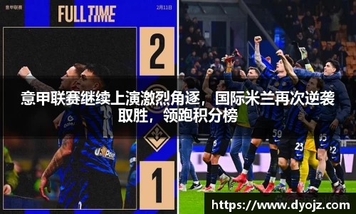 意甲联赛继续上演激烈角逐，国际米兰再次逆袭取胜，领跑积分榜