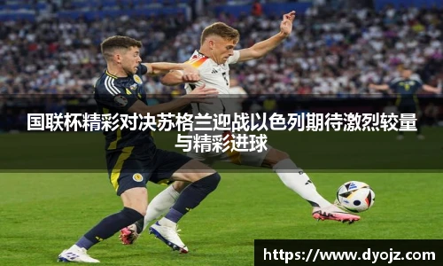 国联杯精彩对决苏格兰迎战以色列期待激烈较量与精彩进球